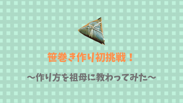 端午の節句にも 笹巻きの作り方を祖母から伝授 味はいかに 歩いてローカル