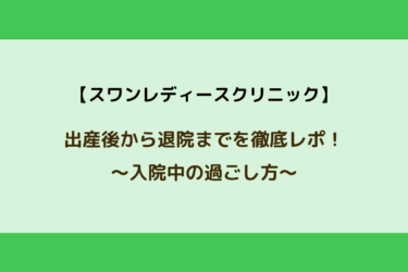 【出産後から退院まで】スワンレディースクリニック入院中の過ごし方を徹底レポ！